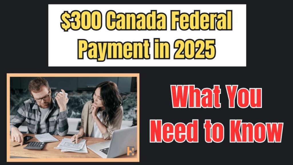 $300 Canada Federal Payment in 2025: What You Need to Know 1 $300 Canada Federal Payment in 2025