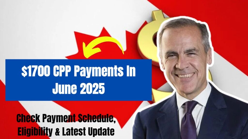 $1700 CPP Payments In June 2025 Check Payment Schedule, Eligibility & Latest Update 1 $1700 CPP Payments In June 2025
