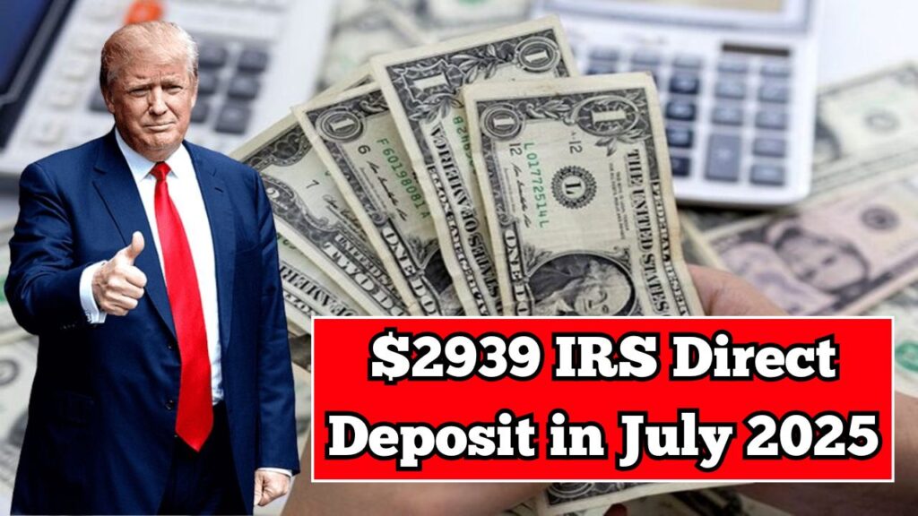 $2939 IRS Direct Deposit in July 2025—Eligibility, Payment Date & Application Process